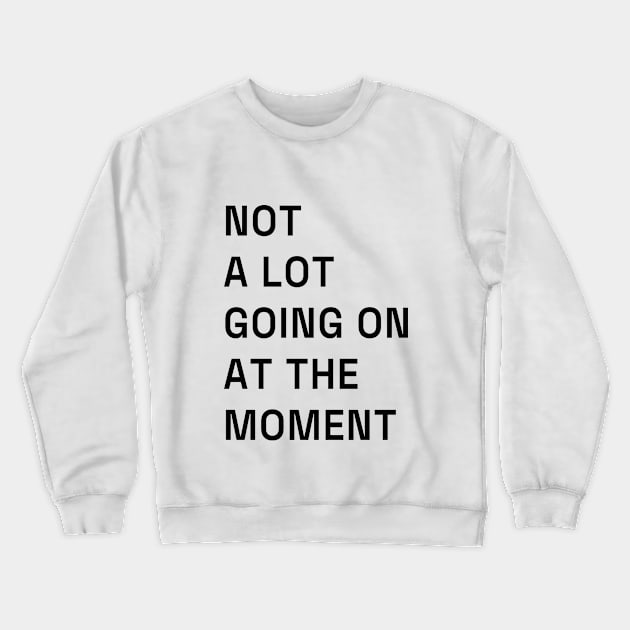 Not a lot going on at the moment. Crewneck Sweatshirt by jeffrick